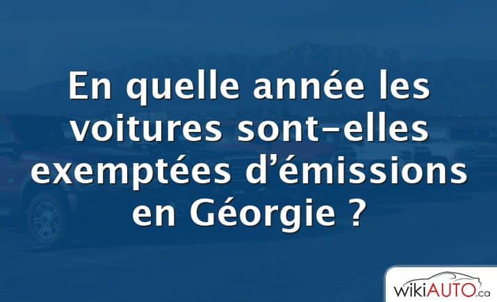 En quelle année les voitures sont-elles exemptées d’émissions en Géorgie ?